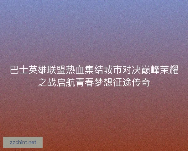 巴士英雄联盟热血集结城市对决巅峰荣耀之战启航青春梦想征途传奇